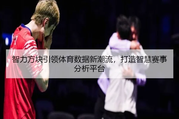 智力方块引领体育数据新潮流，打造智慧赛事分析平台