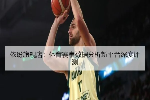 依纷旗舰店：体育赛事数据分析新平台深度评测