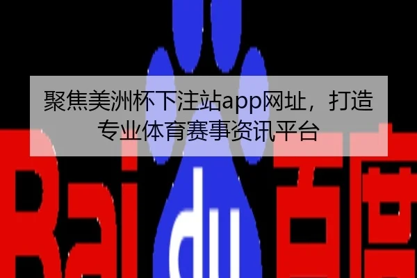 聚焦美洲杯下注站app网址，打造专业体育赛事资讯平台