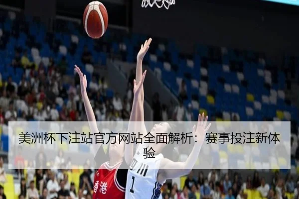美洲杯下注站官方网站全面解析：赛事投注新体验