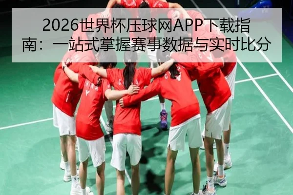 2026世界杯压球网APP下载指南：一站式掌握赛事数据与实时比分